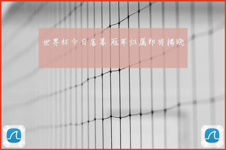 世界杯今日落幕 冠军归属即将揭晓