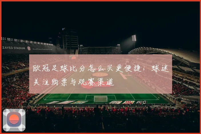 欧冠足球比分怎么买更便捷,球迷关注购票与观赛渠道