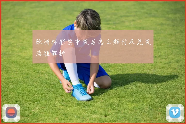 欧洲杯彩票中奖后怎么赔付及兑奖流程解析