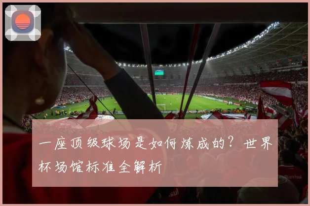 一座顶级球场是如何炼成的?世界杯场馆标准全解析