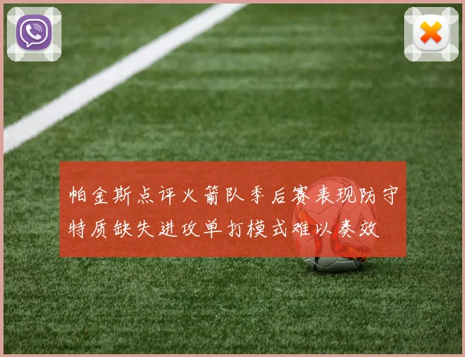 帕金斯点评火箭队季后赛表现防守特质缺失进攻单打模式难以奏效