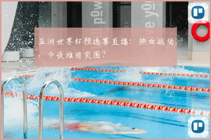 亚洲世界杯预选赛直播:热血战场,今夜谁将突围?