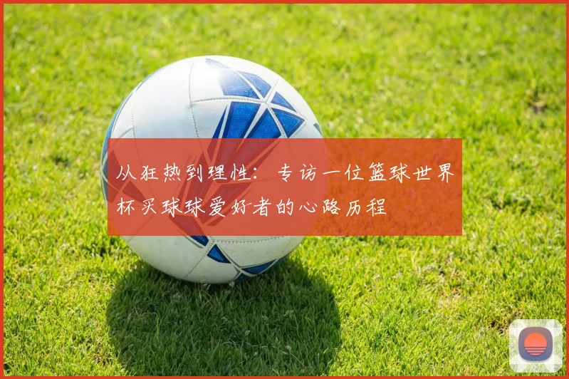 从狂热到理性：专访一位篮球世界杯买球球爱好者的心路历程
