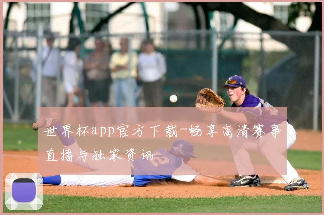 世界杯app官方下载-畅享高清赛事直播与独家资讯
