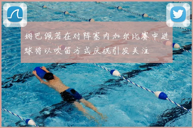 姆巴佩若在对阵塞内加尔比赛中进球将以吹笛方式庆祝引发关注