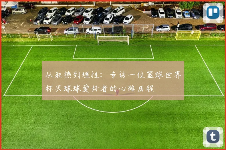 从狂热到理性：专访一位篮球世界杯买球球爱好者的心路历程