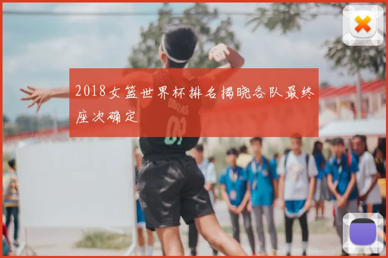 2018女篮世界杯排名揭晓各队最终座次确定