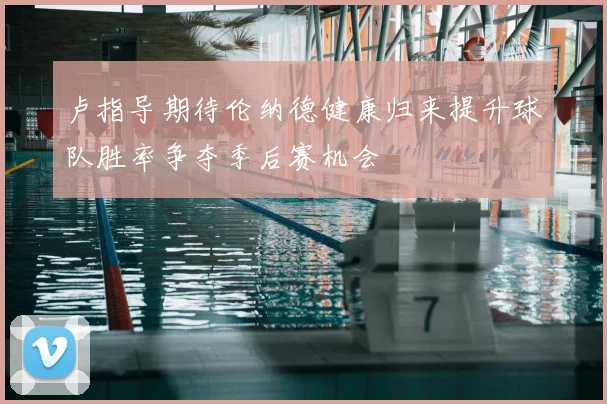 卢指导期待伦纳德健康归来提升球队胜率争夺季后赛机会