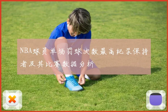 NBA球员单场罚球次数最高纪录保持者及其比赛数据分析