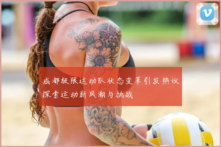 成都极限运动队状态变革引发热议探索运动新风潮与挑战
