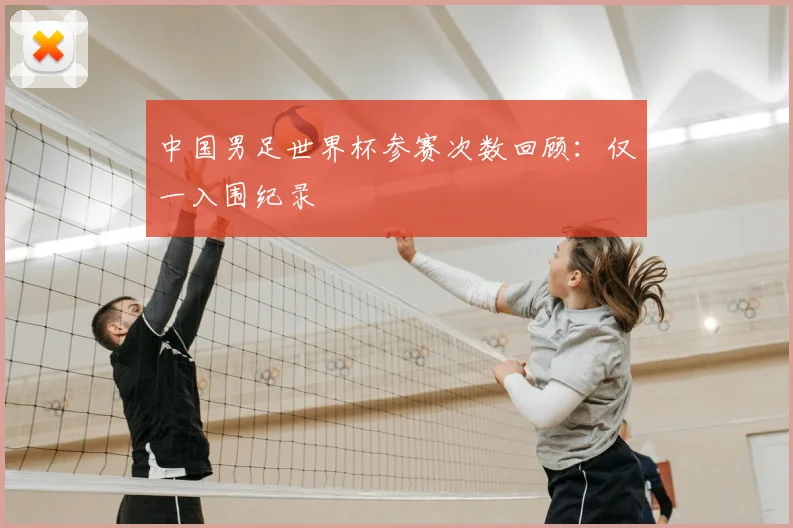 中国男足世界杯参赛次数回顾：仅一入围纪录