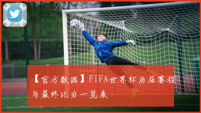 【官方数据】FIFA世界杯历届赛程与最终比分一览表