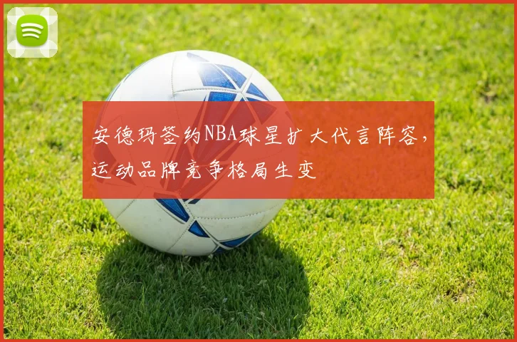 安德玛签约NBA球星扩大代言阵容,运动品牌竞争格局生变