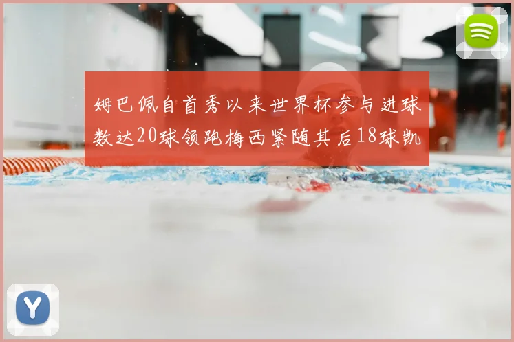 姆巴佩自首秀以来世界杯参与进球数达20球领跑梅西紧随其后18球凯恩则有13球