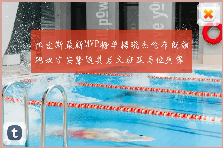 帕金斯最新MVP榜单揭晓杰伦布朗领跑坎宁安紧随其后文班亚马位列第三