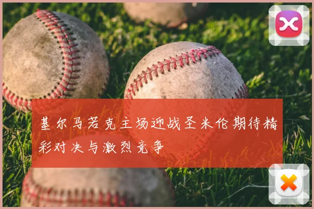基尔马若克主场迎战圣米伦期待精彩对决与激烈竞争