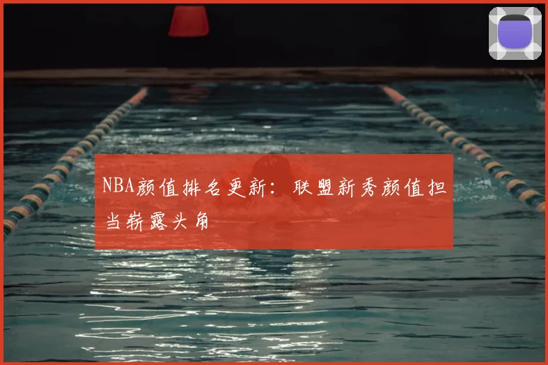 NBA颜值排名更新:联盟新秀颜值担当崭露头角
