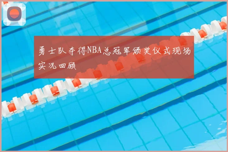 勇士队夺得NBA总冠军颁奖仪式现场实况回顾
