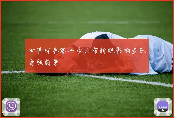 世界杯参赛平台公布新规影响多队晋级前景
