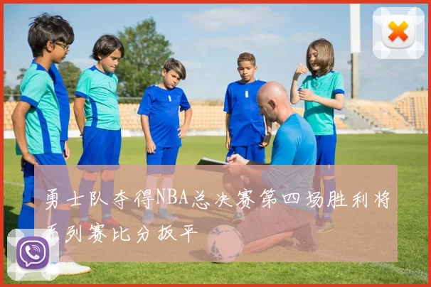 勇士队夺得NBA总决赛第四场胜利将系列赛比分扳平