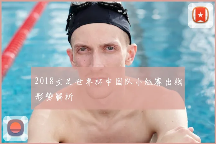 2018女足世界杯中国队小组赛出线形势解析