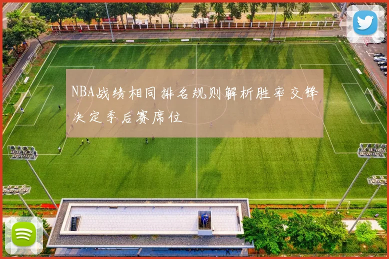 NBA战绩相同排名规则解析胜率交锋决定季后赛席位