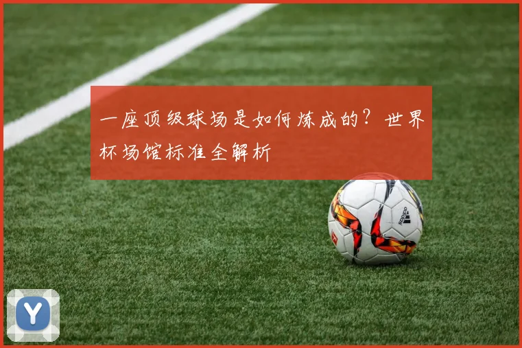一座顶级球场是如何炼成的?世界杯场馆标准全解析