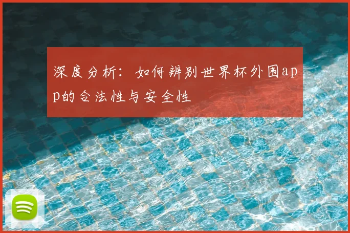 深度分析:如何辨别世界杯外围app的合法性与安全性