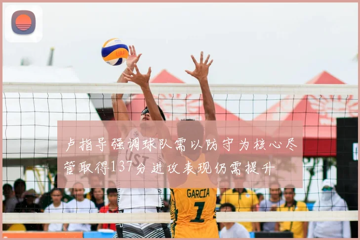 卢指导强调球队需以防守为核心尽管取得137分进攻表现仍需提升