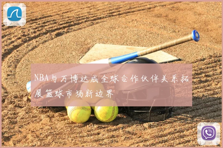NBA与万博达成全球合作伙伴关系拓展篮球市场新边界