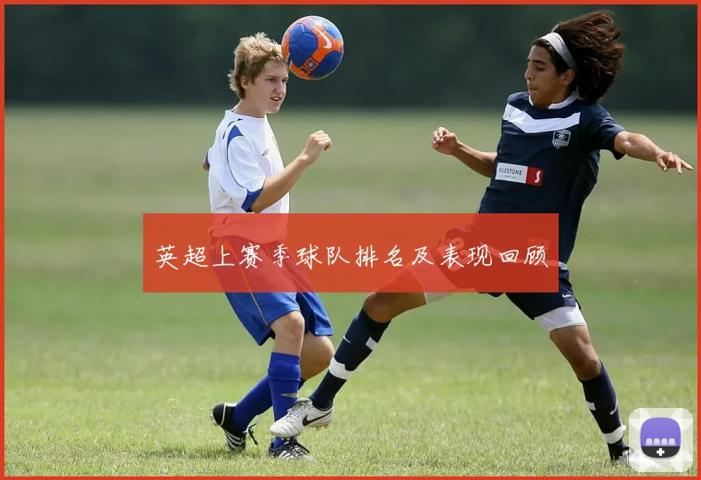 英超上赛季球队排名及表现回顾