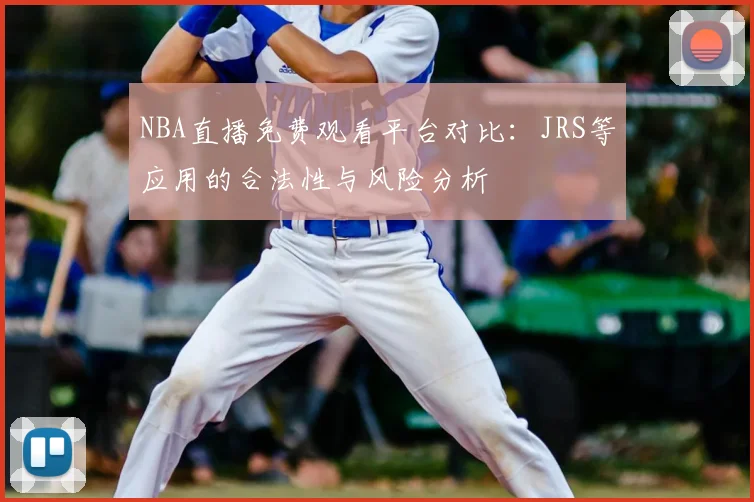NBA直播免费观看平台对比:JRS等应用的合法性与风险分析