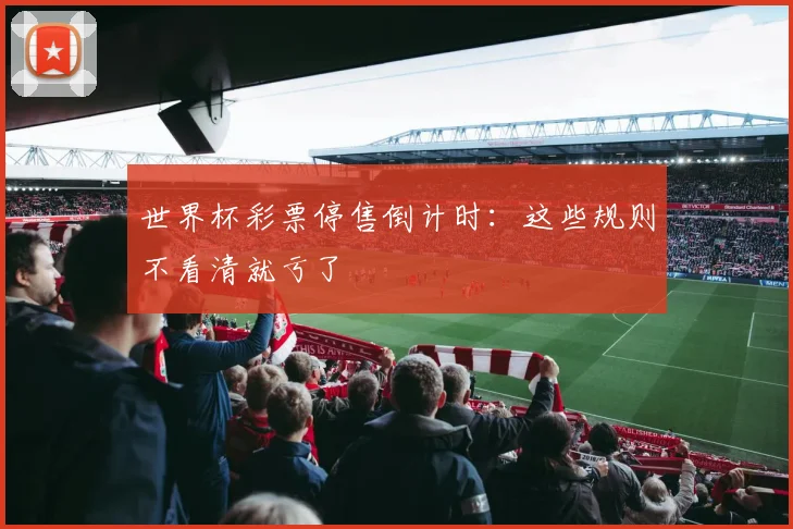 世界杯彩票停售倒计时:这些规则不看清就亏了