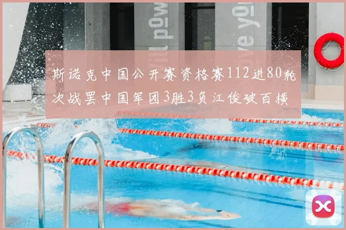 斯诺克中国公开赛资格赛112进80轮次战罢中国军团3胜3负江俊破百横扫黄佳浩遭零封
