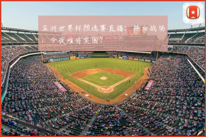 亚洲世界杯预选赛直播:热血战场,今夜谁将突围?