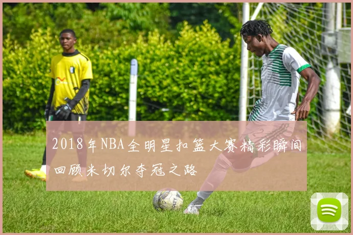 2018年NBA全明星扣篮大赛精彩瞬间回顾米切尔夺冠之路