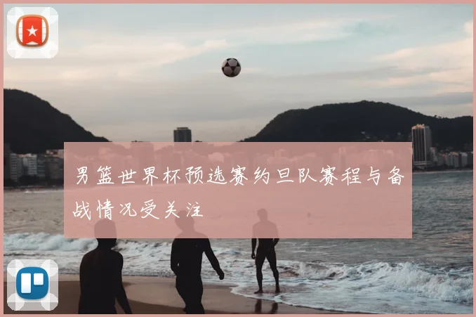 男篮世界杯预选赛约旦队赛程与备战情况受关注