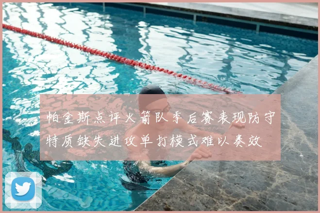 帕金斯点评火箭队季后赛表现防守特质缺失进攻单打模式难以奏效
