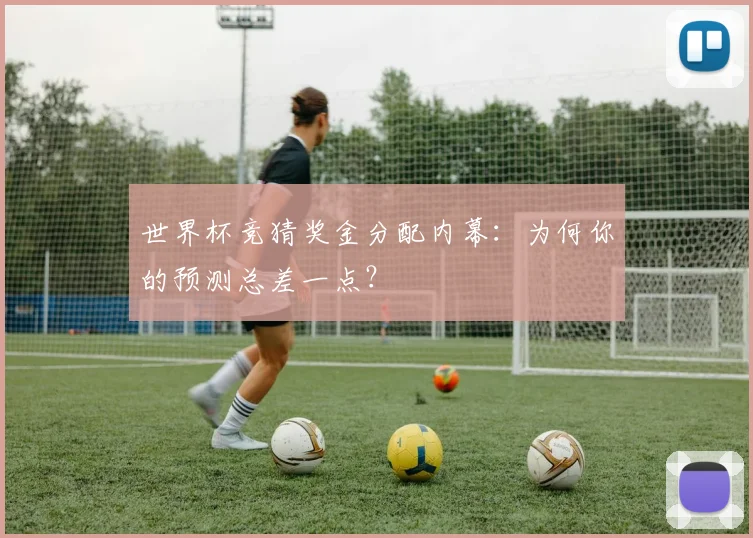 世界杯竞猜奖金分配内幕:为何你的预测总差一点?