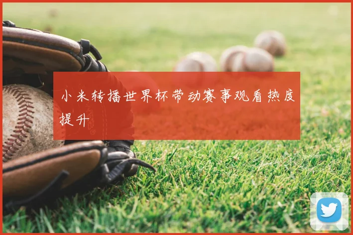 小米转播世界杯带动赛事观看热度提升
