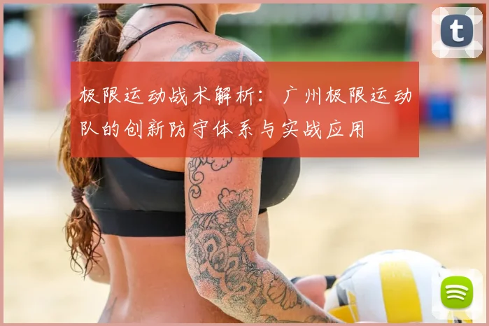 极限运动战术解析:广州极限运动队的创新防守体系与实战应用