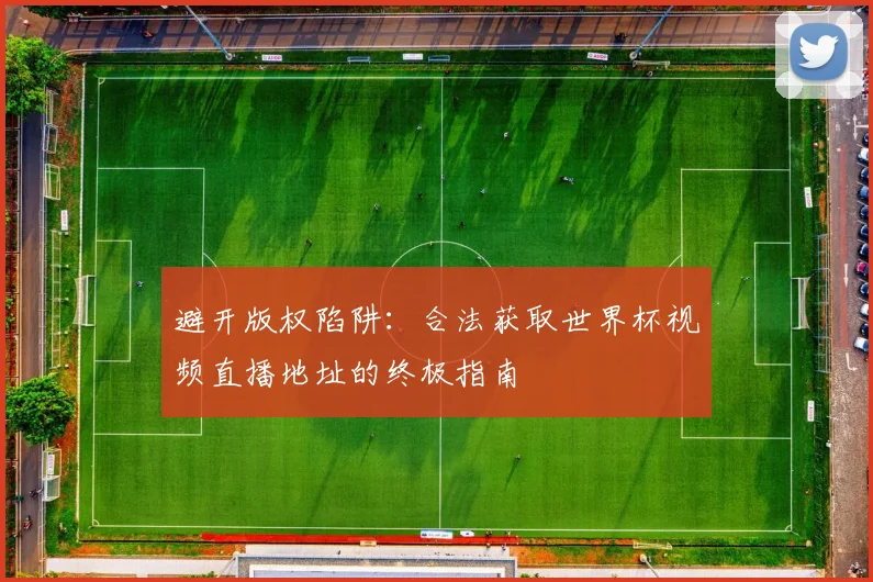 避开版权陷阱:合法获取世界杯视频直播地址的终极指南