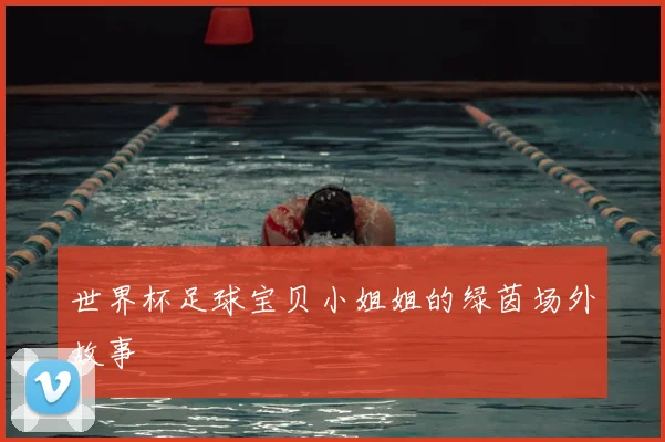 世界杯足球宝贝小姐姐的绿茵场外故事