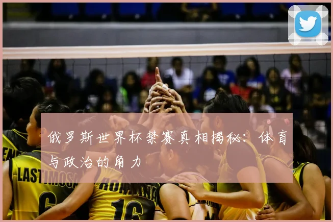 俄罗斯世界杯禁赛真相揭秘:体育与政治的角力