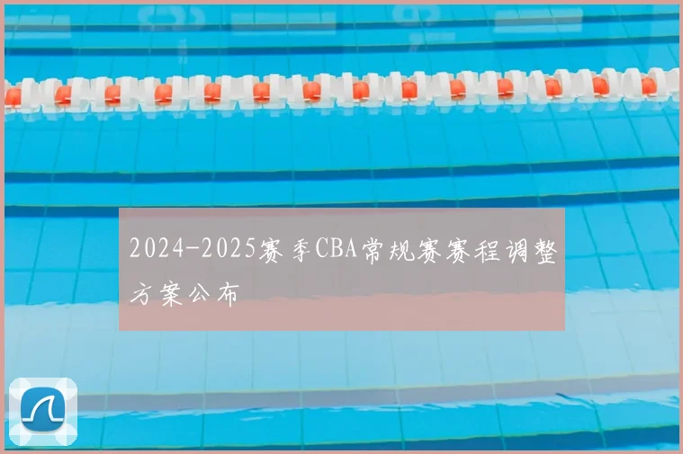 2024-2025赛季CBA常规赛赛程调整方案公布