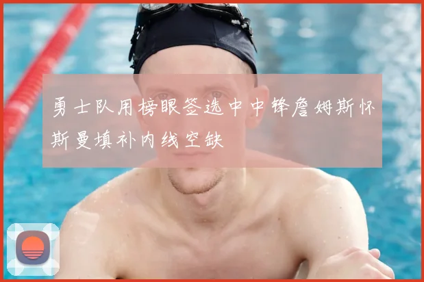 勇士队用榜眼签选中中锋詹姆斯怀斯曼填补内线空缺