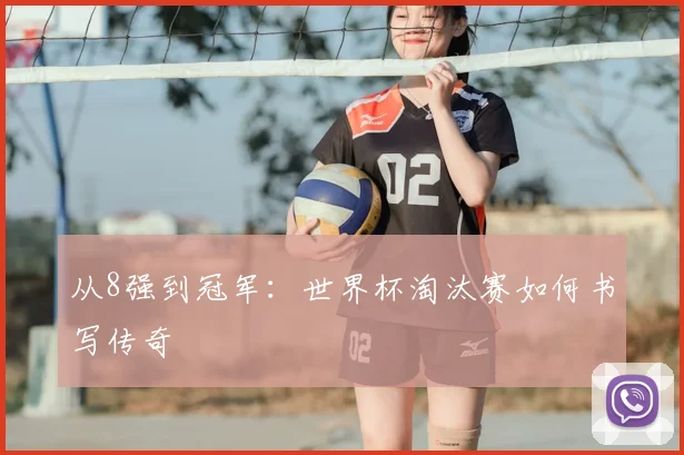从8强到冠军：世界杯淘汰赛如何书写传奇