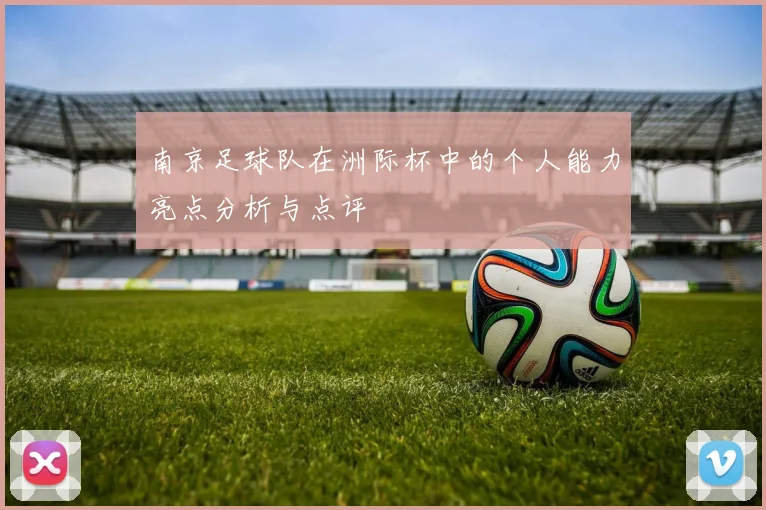 南京足球队在洲际杯中的个人能力亮点分析与点评