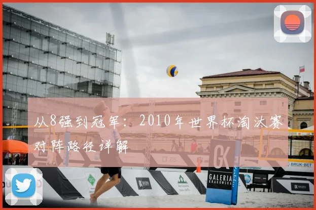从8强到冠军:2010年世界杯淘汰赛对阵路径详解