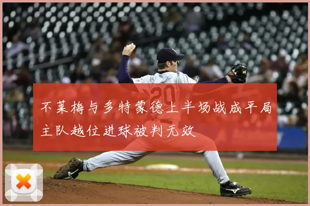 不莱梅与多特蒙德上半场战成平局主队越位进球被判无效